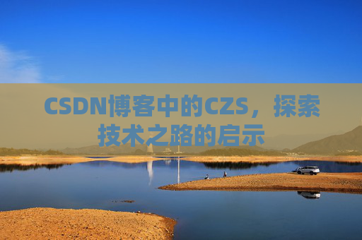 CSDN博客中的CZS，探索技术之路的启示